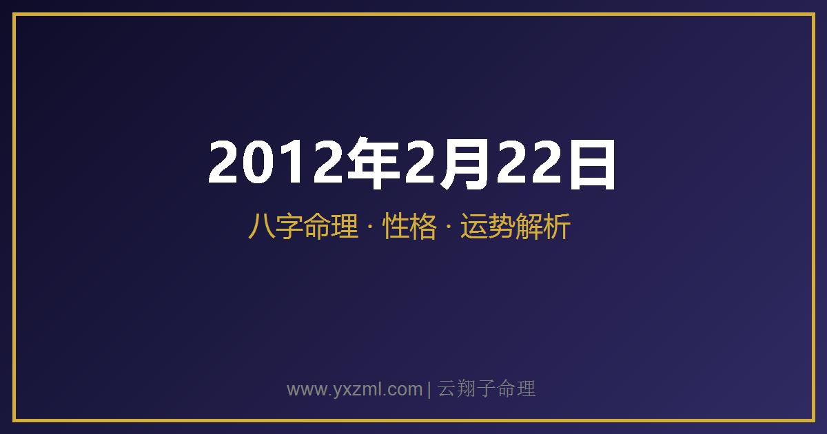 2012 年 2 月 22 日出生八字分析