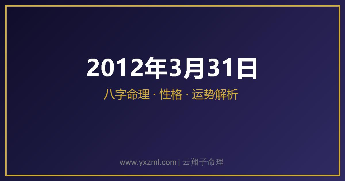 2012 年 3 月 31 日出生八字分析