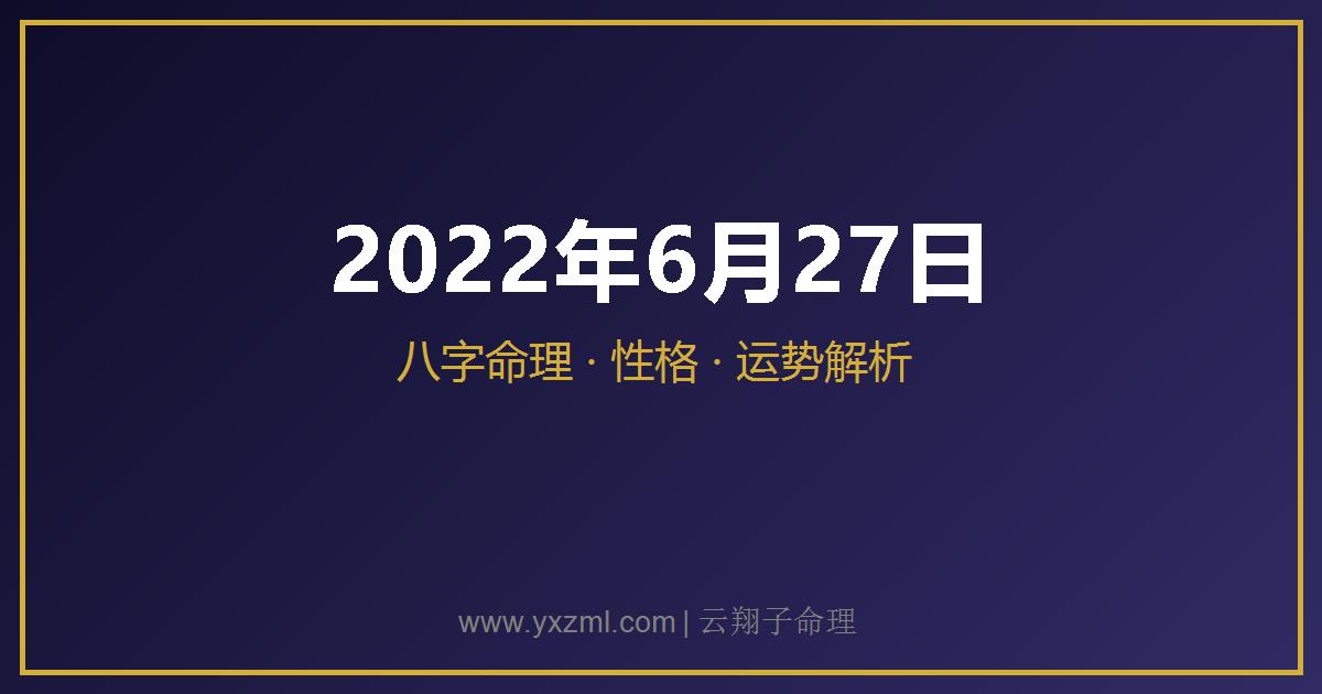 2022 年 6 月 27 日出生八字分析