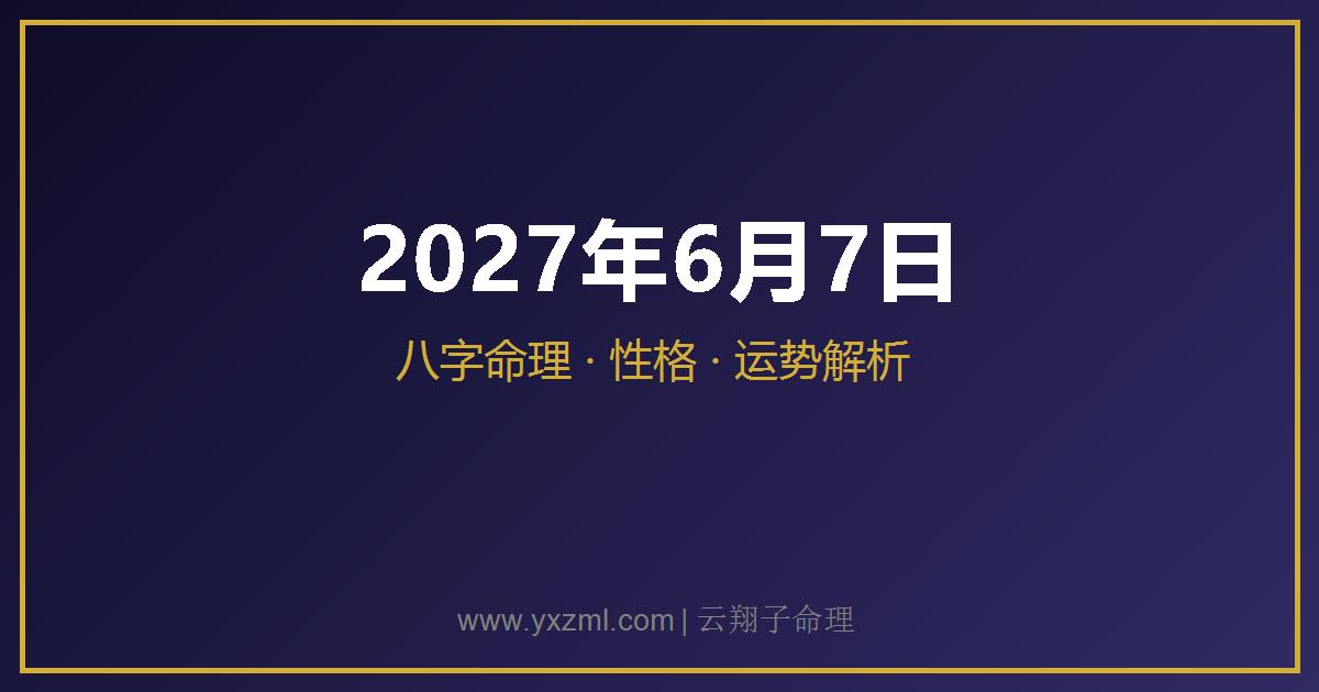 2027 年 6 月 7 日出生八字分析